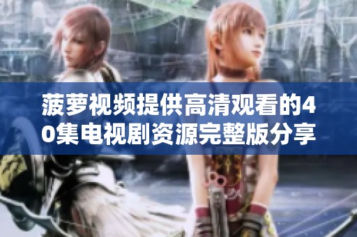 菠萝视频提供高清观看的40集电视剧资源完整版分享