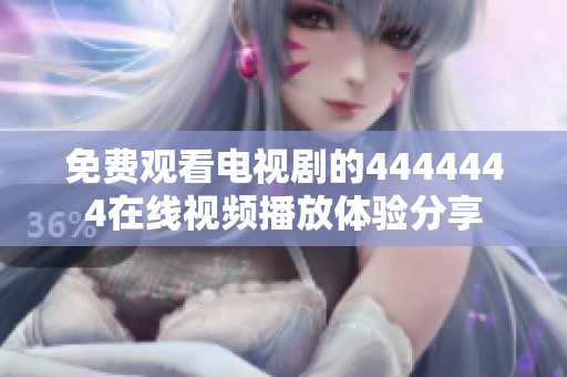 免费观看电视剧的4444444在线视频播放体验分享