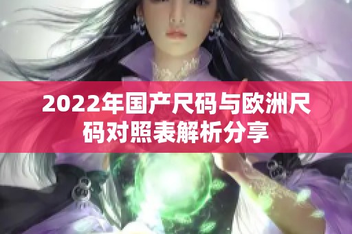 2022年国产尺码与欧洲尺码对照表解析分享