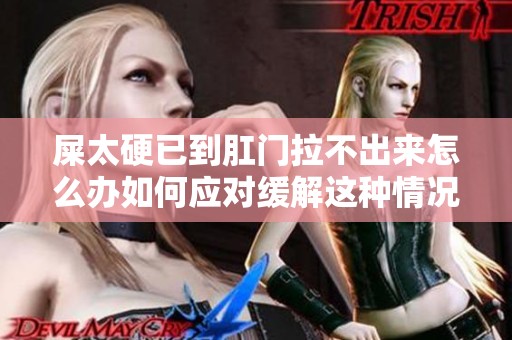 屎太硬已到肛门拉不出来怎么办如何应对缓解这种情况