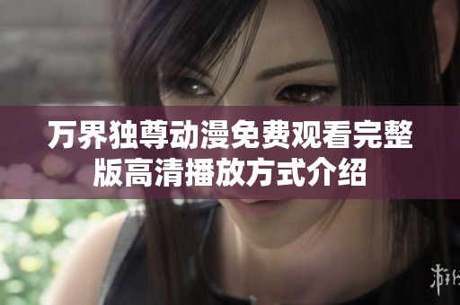 万界独尊动漫免费观看完整版高清播放方式介绍
