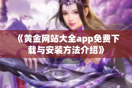 《黄金网站大全app免费下载与安装方法介绍》