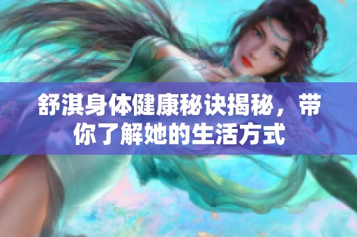 舒淇身体健康秘诀揭秘，带你了解她的生活方式