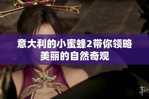 意大利的小蜜蜂2带你领略美丽的自然奇观