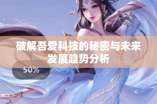 破解吾爱科技的秘密与未来发展趋势分析