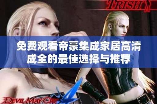 免费观看帝豪集成家居高清成全的最佳选择与推荐