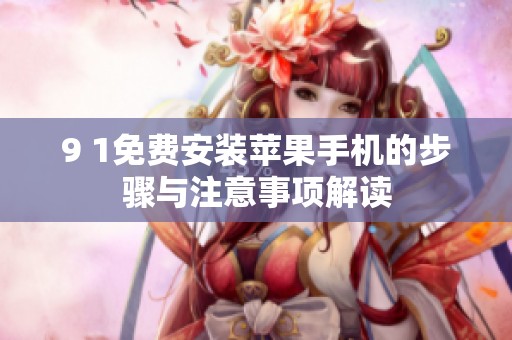 9 1免费安装苹果手机的步骤与注意事项解读