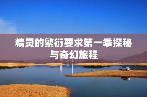精灵的繁衍要求第一季探秘与奇幻旅程