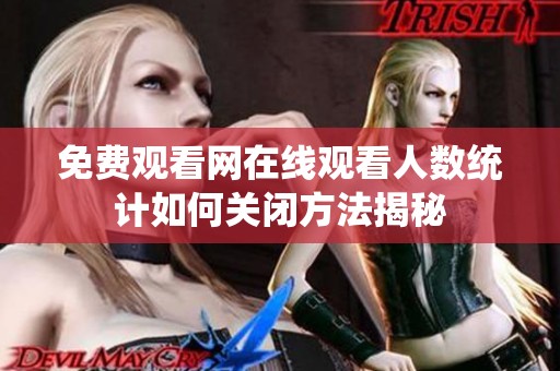 免费观看网在线观看人数统计如何关闭方法揭秘