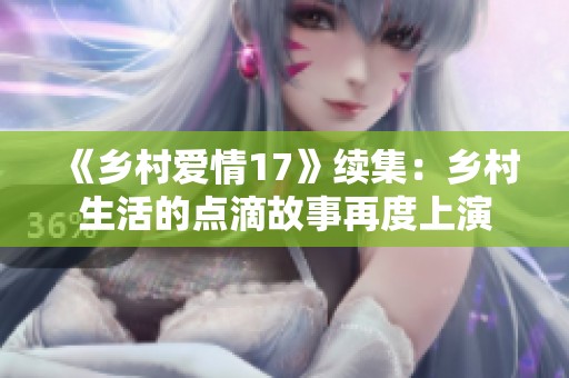 《乡村爱情17》续集：乡村生活的点滴故事再度上演