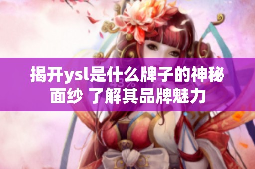 揭开ysl是什么牌子的神秘面纱 了解其品牌魅力