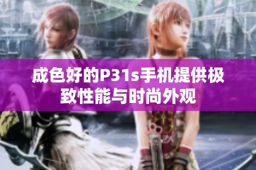 成色好的P31s手机提供极致性能与时尚外观