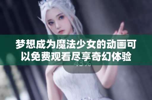 梦想成为魔法少女的动画可以免费观看尽享奇幻体验