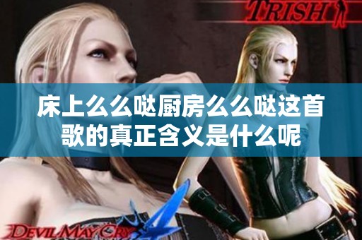 床上么么哒厨房么么哒这首歌的真正含义是什么呢