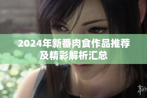 2024年新番肉食作品推荐及精彩解析汇总