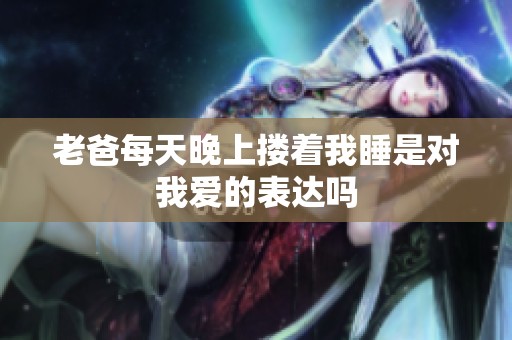 老爸每天晚上搂着我睡是对我爱的表达吗