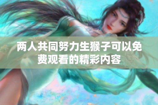 两人共同努力生猴子可以免费观看的精彩内容