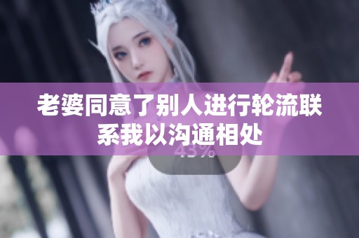 老婆同意了别人进行轮流联系我以沟通相处