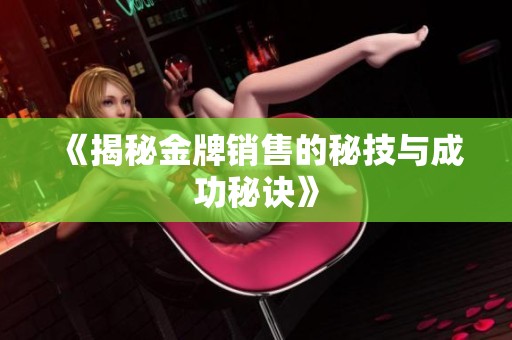 《揭秘金牌销售的秘技与成功秘诀》