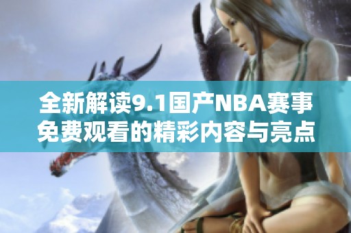 全新解读9.1国产NBA赛事免费观看的精彩内容与亮点