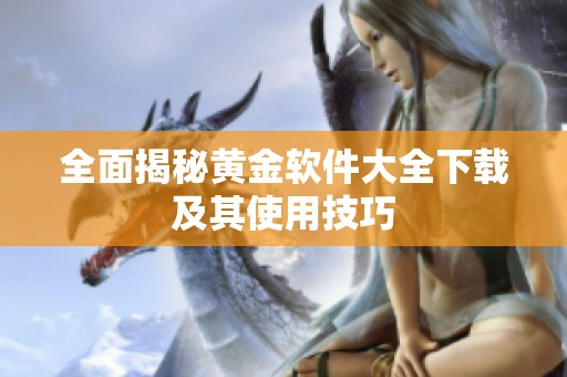 全面揭秘黄金软件大全下载及其使用技巧