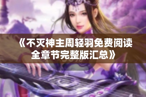《不灭神主周轻羽免费阅读全章节完整版汇总》