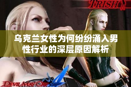 乌克兰女性为何纷纷涌入男性行业的深层原因解析