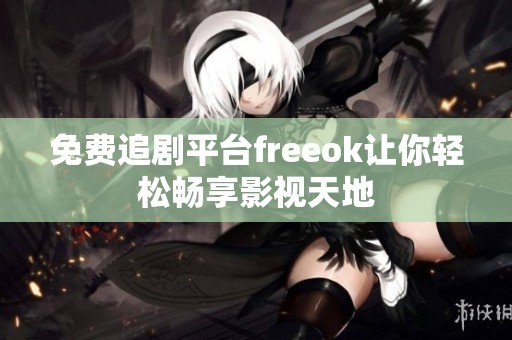 免费追剧平台freeok让你轻松畅享影视天地