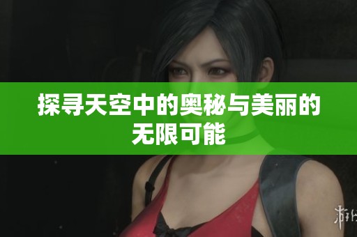 探寻天空中的奥秘与美丽的无限可能