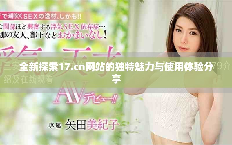 全新探索17.cn网站的独特魅力与使用体验分享