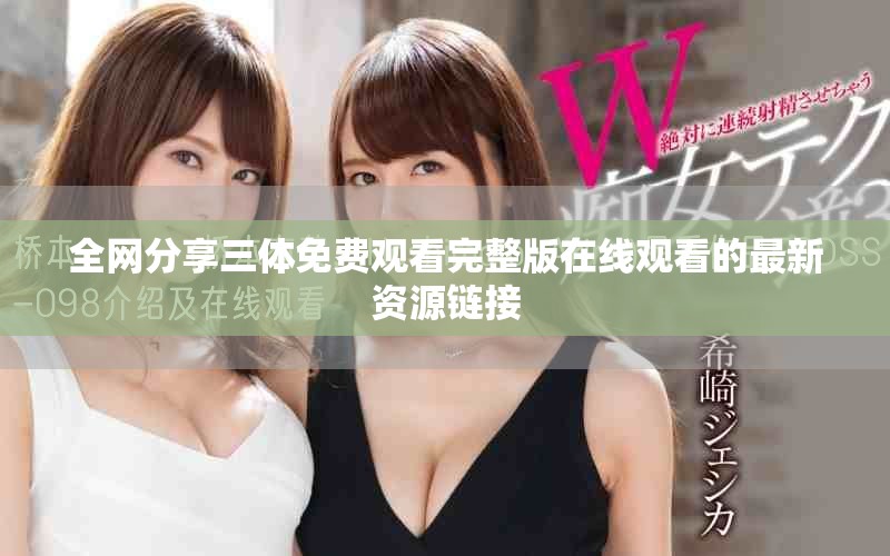 全网分享三体免费观看完整版在线观看的最新资源链接