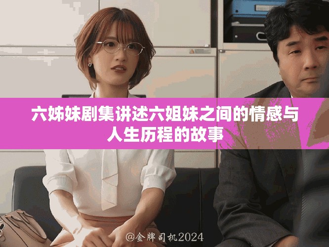 六姊妹剧集讲述六姐妹之间的情感与人生历程的故事