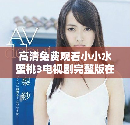 高清免费观看小小水蜜桃3电视剧完整版在线观影推荐