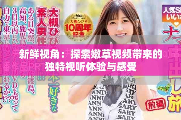 新鲜视角：探索嫩草视频带来的独特视听体验与感受