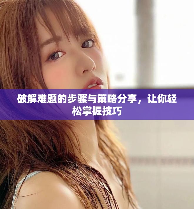 破解难题的步骤与策略分享，让你轻松掌握技巧