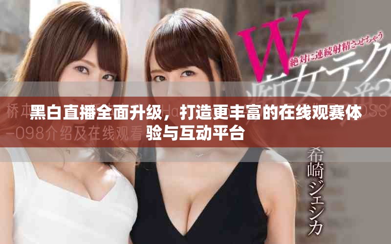 黑白直播全面升级，打造更丰富的在线观赛体验与互动平台