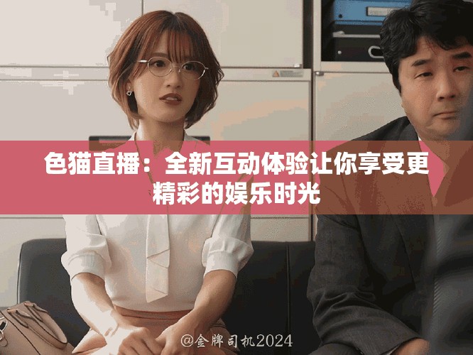 色猫直播：全新互动体验让你享受更精彩的娱乐时光