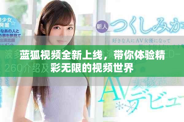 蓝狐视频全新上线，带你体验精彩无限的视频世界