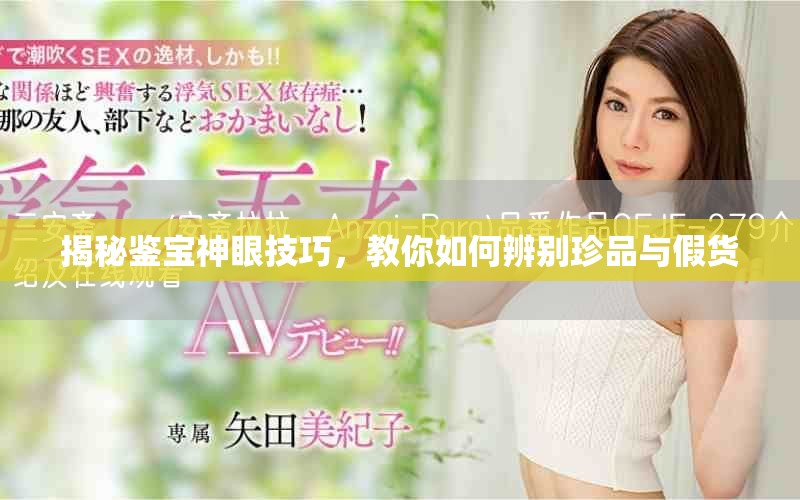 揭秘鉴宝神眼技巧，教你如何辨别珍品与假货