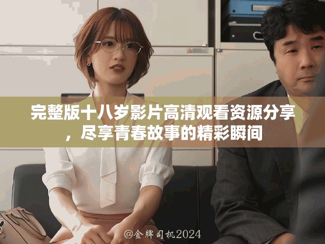 完整版十八岁影片高清观看资源分享，尽享青春故事的精彩瞬间