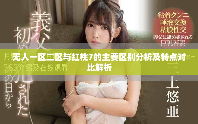 无人一区二区与红桃7的主要区别分析及特点对比解析