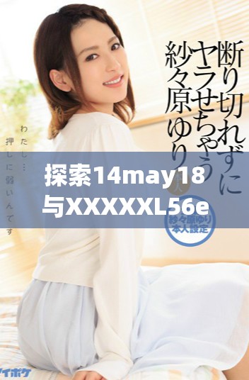 探索14may18与XXXXXL56edu40922的深层次联系与启示