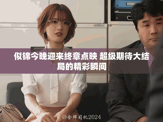 似锦今晚迎来终章点映 超级期待大结局的精彩瞬间