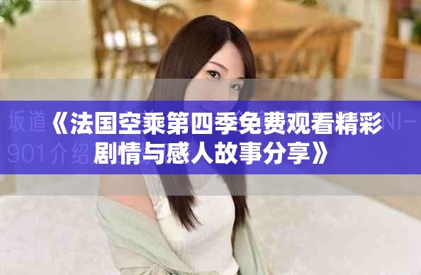 《法国空乘第四季免费观看精彩剧情与感人故事分享》