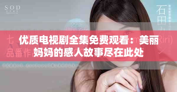优质电视剧全集免费观看：美丽妈妈的感人故事尽在此处