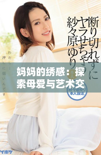 妈妈的绣感：探索母爱与艺术交融的温暖旅程