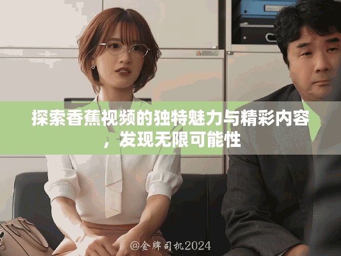 探索香蕉视频的独特魅力与精彩内容，发现无限可能性