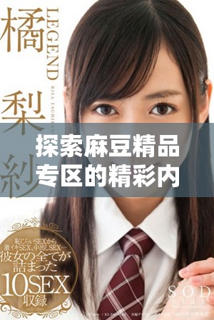 探索麻豆精品专区的精彩内容与下载方式推荐