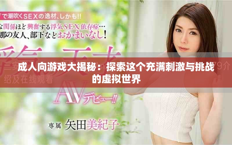 成人向游戏大揭秘：探索这个充满刺激与挑战的虚拟世界