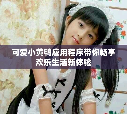 可爱小黄鸭应用程序带你畅享欢乐生活新体验